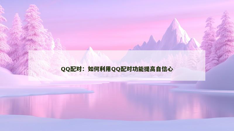 QQ配对：如何利用QQ配对功能提高自信心