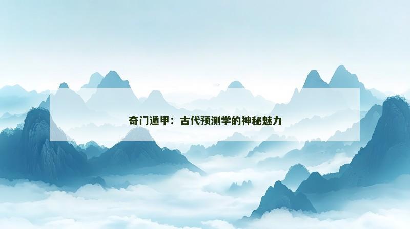 奇门遁甲：古代预测学的神秘魅力