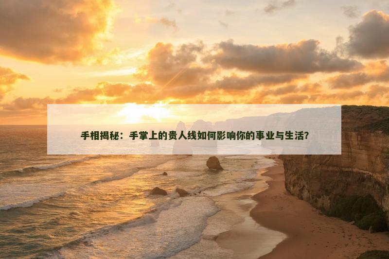 手相揭秘：手掌上的贵人线如何影响你的事业与生活？