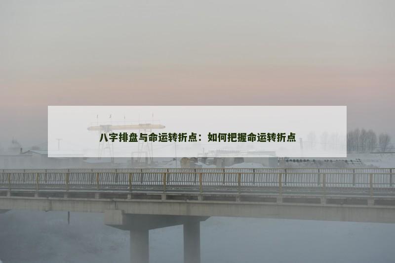 八字排盘与命运转折点：如何把握命运转折点