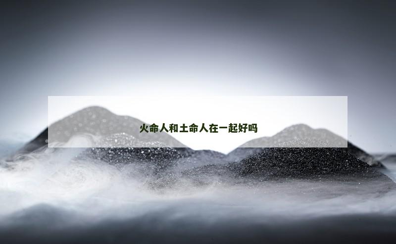 火命人和土命人在一起好吗