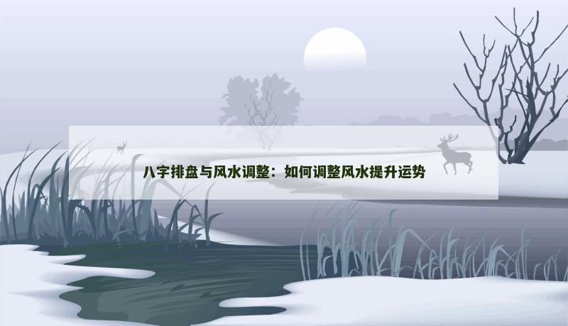 八字排盘与风水调整：如何调整风水提升运势