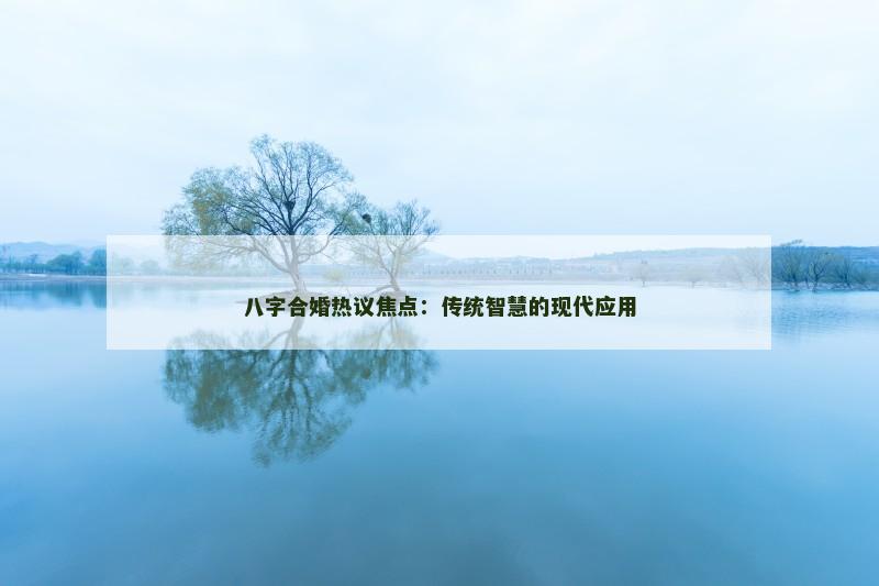 八字合婚热议焦点：传统智慧的现代应用