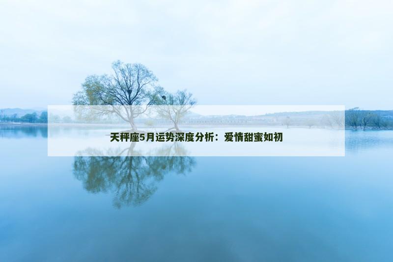 天秤座5月运势深度分析：爱情甜蜜如初