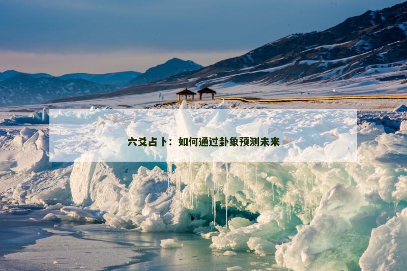 六爻占卜：如何通过卦象预测未来