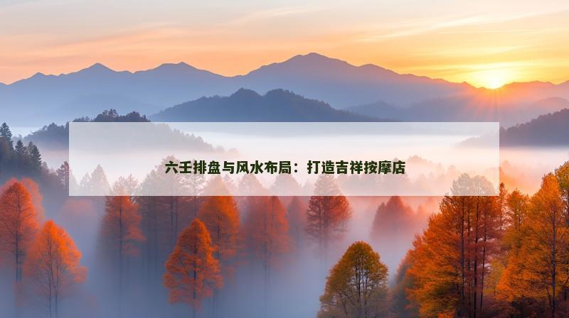 六壬排盘与风水布局：打造吉祥按摩店