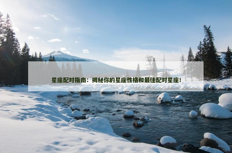星座配对指南：揭秘你的星座性格和最佳配对星座！
