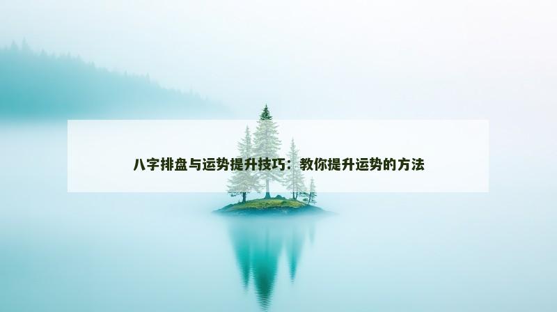 八字排盘与运势提升技巧：教你提升运势的方法