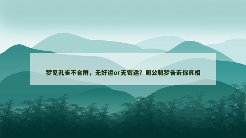 梦见孔雀不合屏，无好运or无霉运？周公解梦告诉你真相