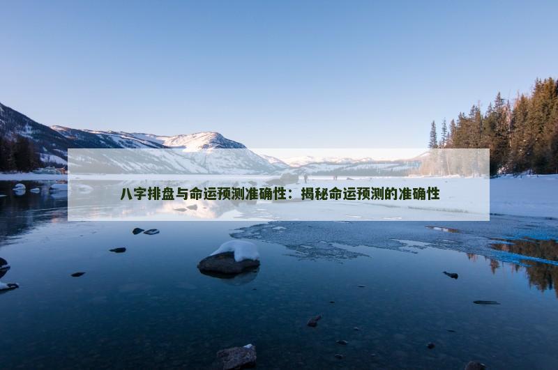 八字排盘与命运预测准确性：揭秘命运预测的准确性