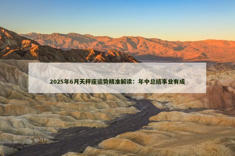 2025年6月天秤座运势精准解读：年中总结事业有成