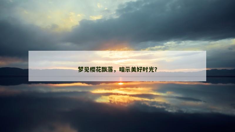 梦见樱花飘落，暗示美好时光？